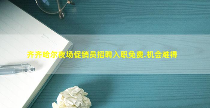 齐齐哈尔夜场促销员招聘入职免费.机会难得